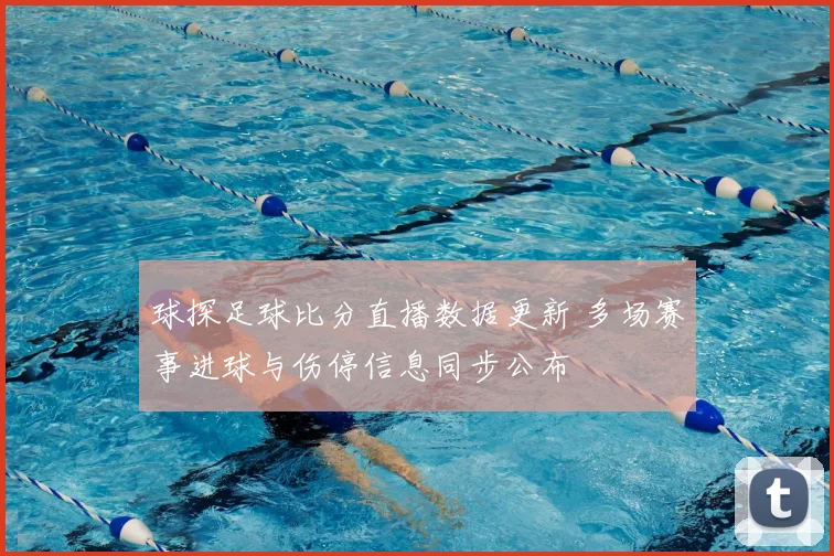 球探足球比分直播数据更新 多场赛事进球与伤停信息同步公布