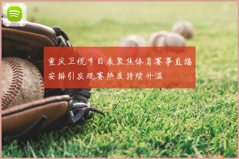 重庆卫视节目表聚焦体育赛事直播安排引发观赛热度持续升温