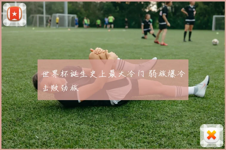 世界杯诞生史上最大冷门 弱旅爆冷击败劲旅