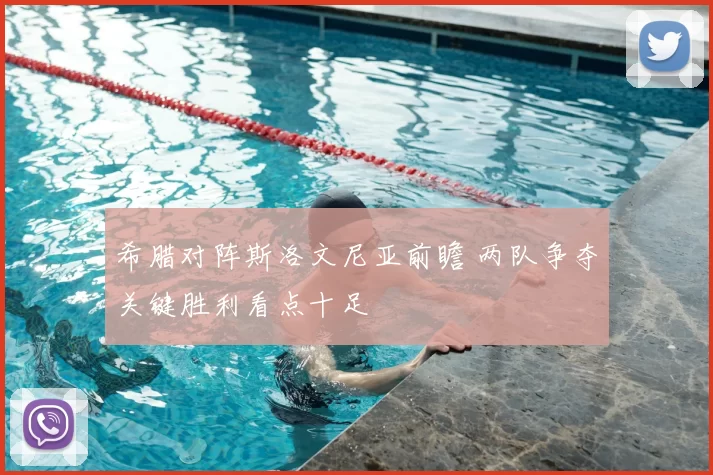 希腊对阵斯洛文尼亚前瞻 两队争夺关键胜利看点十足