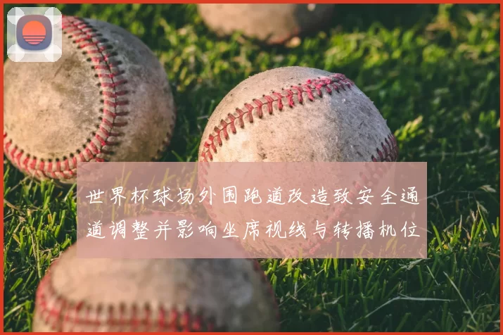 世界杯球场外围跑道改造致安全通道调整并影响坐席视线与转播机位