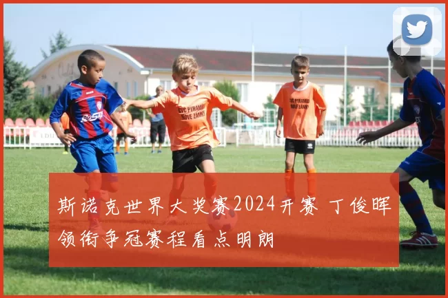 斯诺克世界大奖赛2024开赛 丁俊晖领衔争冠赛程看点明朗