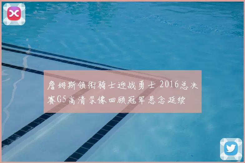 詹姆斯领衔骑士迎战勇士 2016总决赛G5高清录像回顾冠军悬念延续