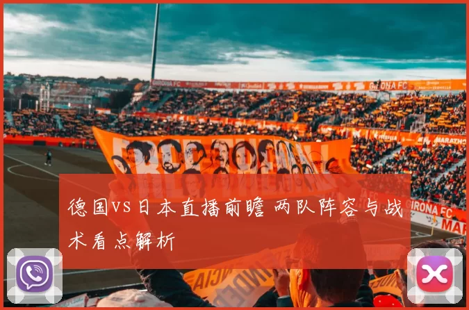德国vs日本直播前瞻 两队阵容与战术看点解析