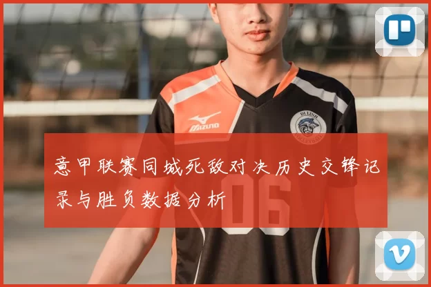意甲联赛同城死敌对决历史交锋记录与胜负数据分析
