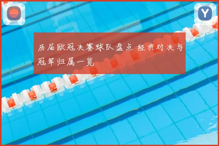 历届欧冠决赛球队盘点 经典对决与冠军归属一览
