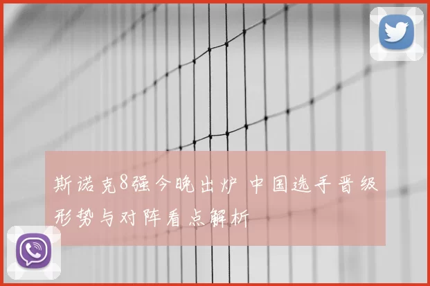 斯诺克8强今晚出炉 中国选手晋级形势与对阵看点解析