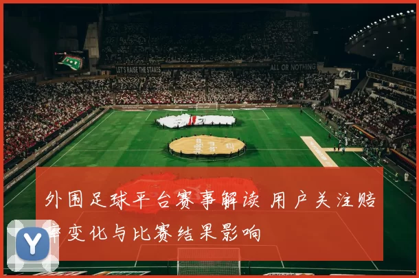 外围足球平台赛事解读 用户关注赔率变化与比赛结果影响