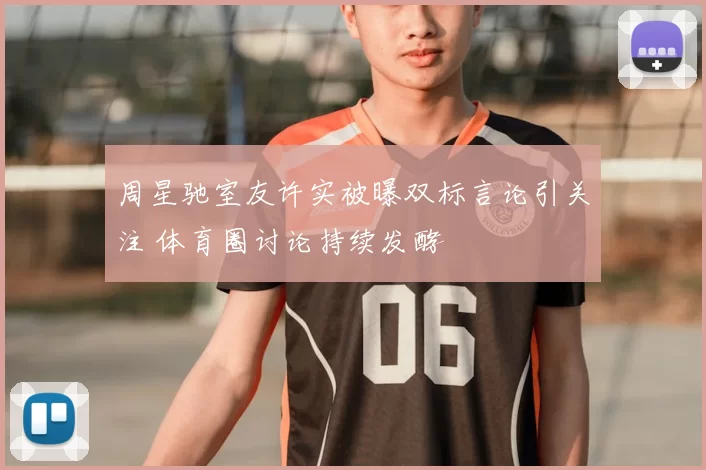 周星驰室友许实被曝双标言论引关注 体育圈讨论持续发酵