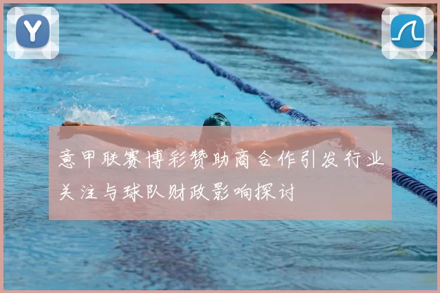 意甲联赛博彩赞助商合作引发行业关注与球队财政影响探讨