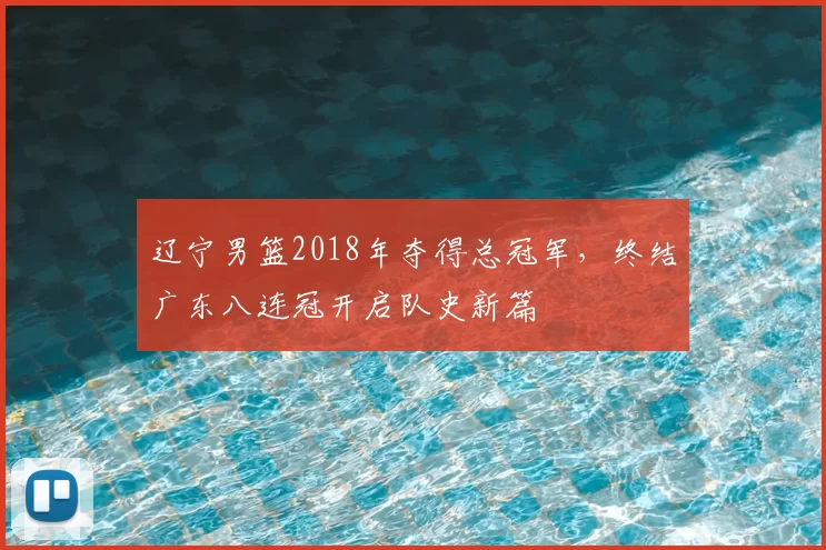 辽宁男篮2018年夺得总冠军，终结广东八连冠开启队史新篇
