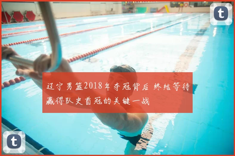 辽宁男篮2018年夺冠背后 终结等待赢得队史首冠的关键一战