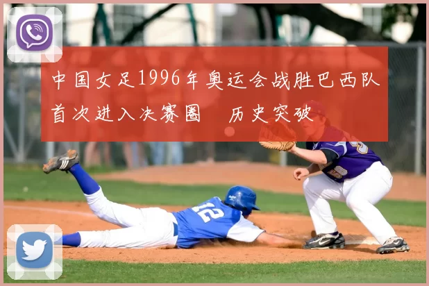 中国女足1996年奥运会战胜巴西队首次进入决赛圈創历史突破