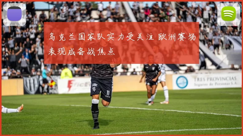 乌克兰国家队实力受关注 欧洲赛场表现成备战焦点