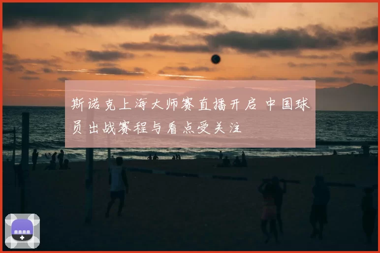 斯诺克上海大师赛直播开启 中国球员出战赛程与看点受关注