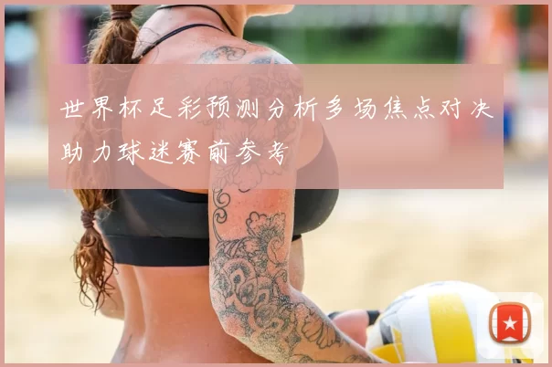世界杯足彩预测分析多场焦点对决助力球迷赛前参考
