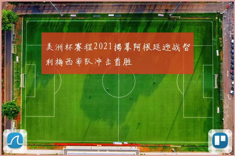 美洲杯赛程2021揭幕阿根廷迎战智利梅西率队冲击首胜