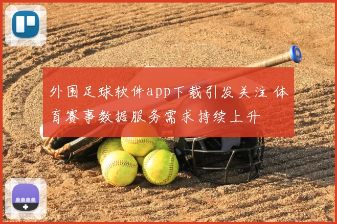 外围足球软件app下载引发关注 体育赛事数据服务需求持续上升