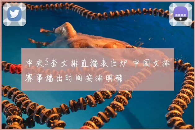 中央5套女排直播表出炉 中国女排赛事播出时间安排明确