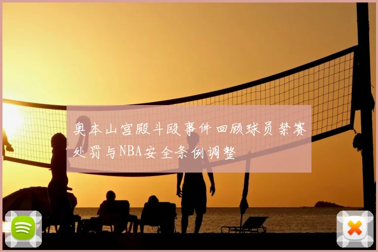 奥本山宫殿斗殴事件回顾球员禁赛处罚与NBA安全条例调整