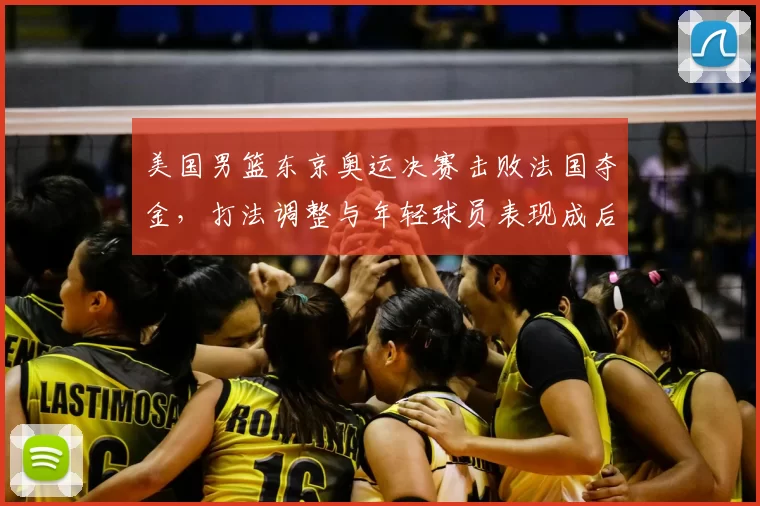 美国男篮东京奥运决赛击败法国夺金，打法调整与年轻球员表现成后续看点