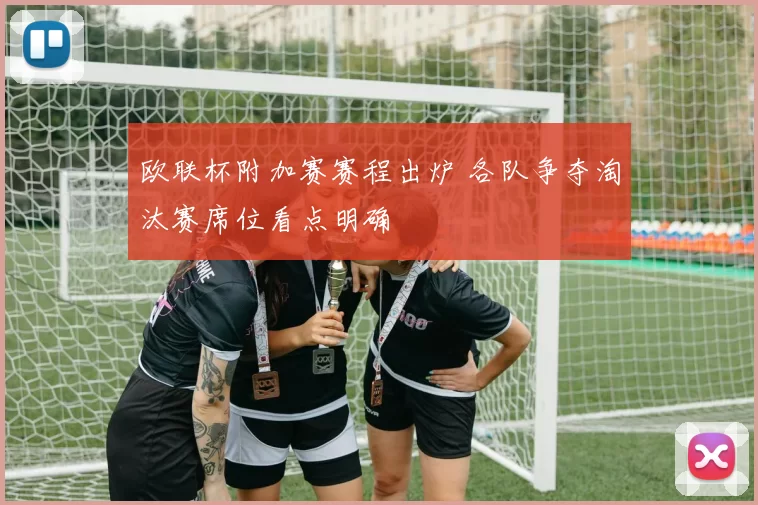 欧联杯附加赛赛程出炉 各队争夺淘汰赛席位看点明确