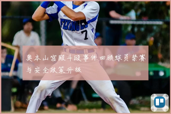 奥本山宫殿斗殴事件回顾球员禁赛与安全政策升级