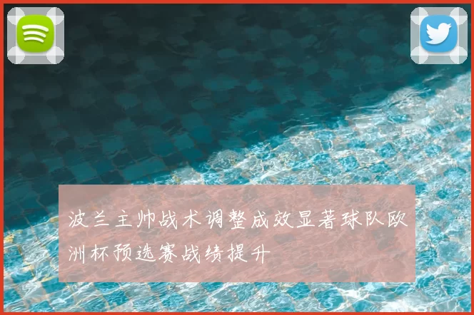 波兰主帅战术调整成效显著球队欧洲杯预选赛战绩提升
