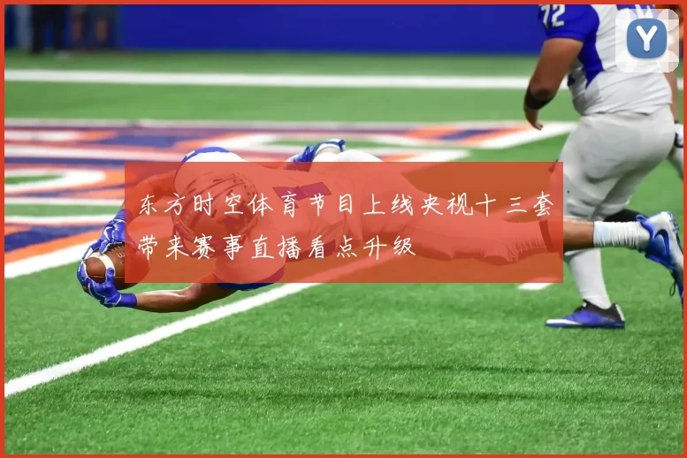 东方时空体育节目上线央视十三套带来赛事直播看点升级